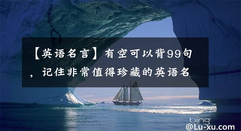 【英语名言】有空可以背99句，记住非常值得珍藏的英语名言~背口语棒！