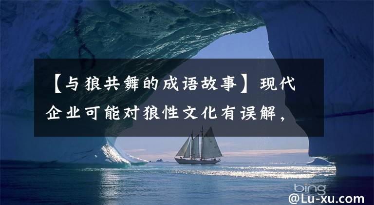 【与狼共舞的成语故事】现代企业可能对狼性文化有误解，有“与狼共舞”的真实故事。
