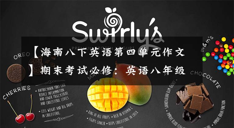【海南八下英语第四单元作文】期末考试必修：英语八年级下学期优秀作文范文摘要。