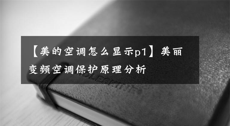【美的空调怎么显示p1】美丽变频空调保护原理分析
