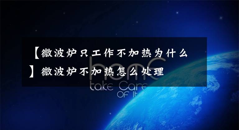 【微波炉只工作不加热为什么】微波炉不加热怎么处理