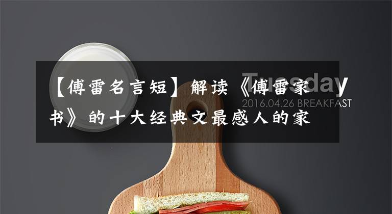 【傅雷名言短】解读《傅雷家书》的十大经典文最感人的家庭教育观不是这样！