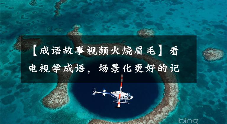 【成语故事视频火烧眉毛】看电视学成语，场景化更好的记忆：2019年《都挺好》第31届