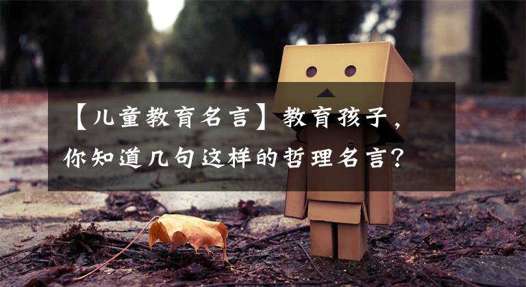 【儿童教育名言】教育孩子，你知道几句这样的哲理名言？