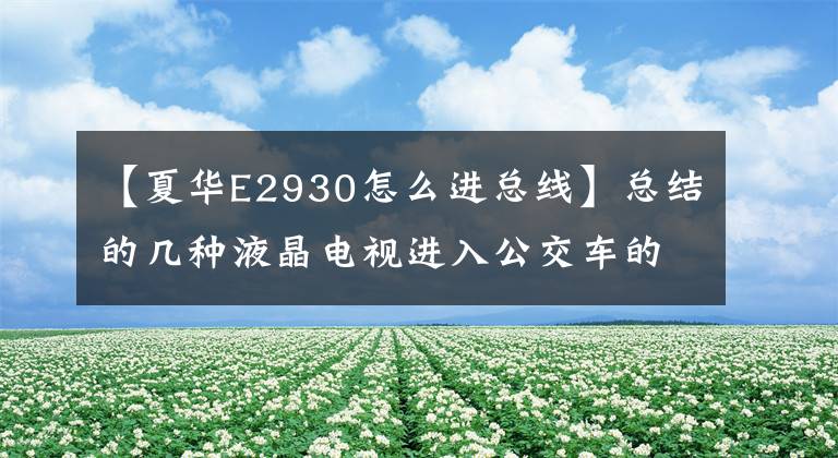 【夏华E2930怎么进总线】总结的几种液晶电视进入公交车的方法。