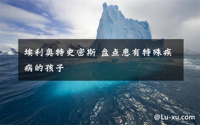 埃利奥特史密斯 盘点患有特殊疾病的孩子