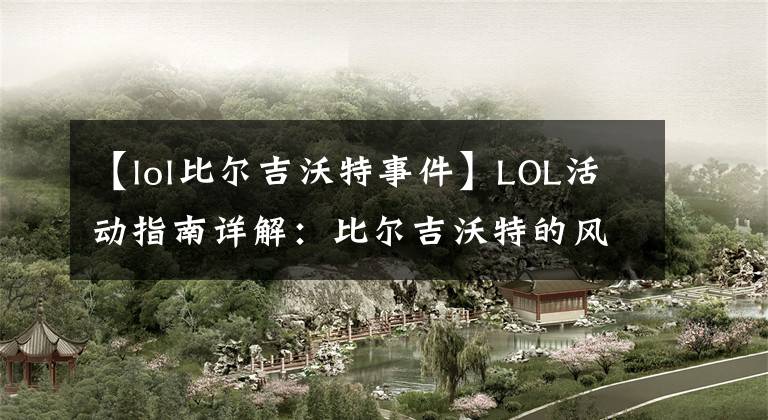 【lol比尔吉沃特事件】LOL活动指南详解：比尔吉沃特的风暴&同人痛车创作大赛