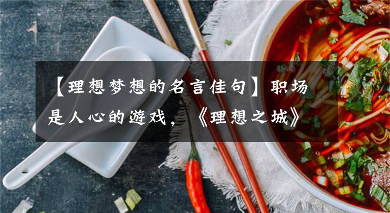 【理想梦想的名言佳句】职场是人心的游戏，《理想之城》的职场智慧都浓缩在这篇金门