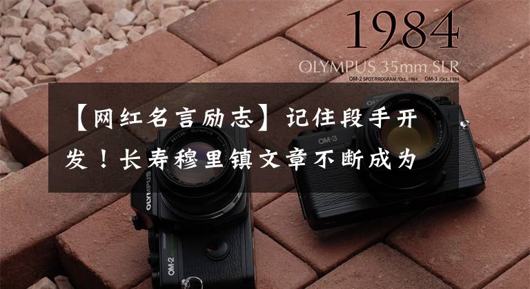 【网红名言励志】记住段手开发！长寿穆里镇文章不断成为“网红”