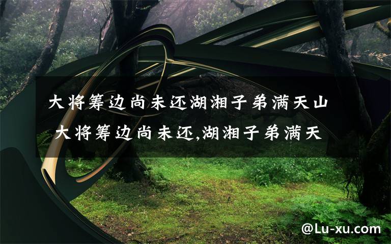 大将筹边尚未还湖湘子弟满天山 大将筹边尚未还,湖湘子弟满天山.新栽杨柳三千里,引得春风度玉关.歌颂的是谁?