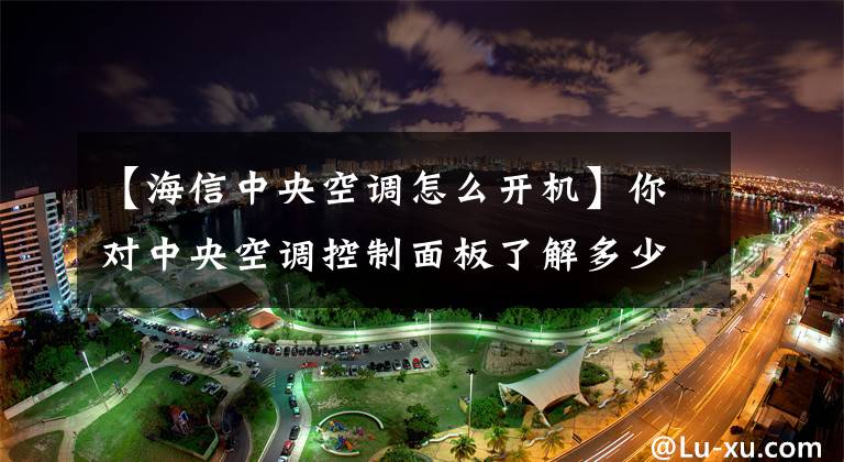 【海信中央空调怎么开机】你对中央空调控制面板了解多少？