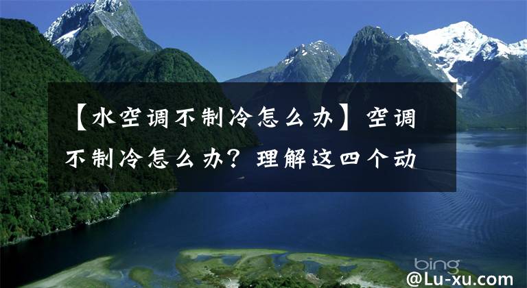 【水空调不制冷怎么办】空调不制冷怎么办？理解这四个动作可以节省不少钱