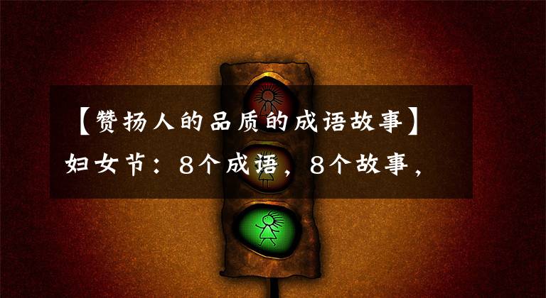 【赞扬人的品质的成语故事】妇女节：8个成语，8个故事，中华女性8大美德