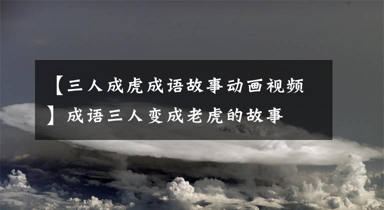 【三人成虎成语故事动画视频】成语三人变成老虎的故事