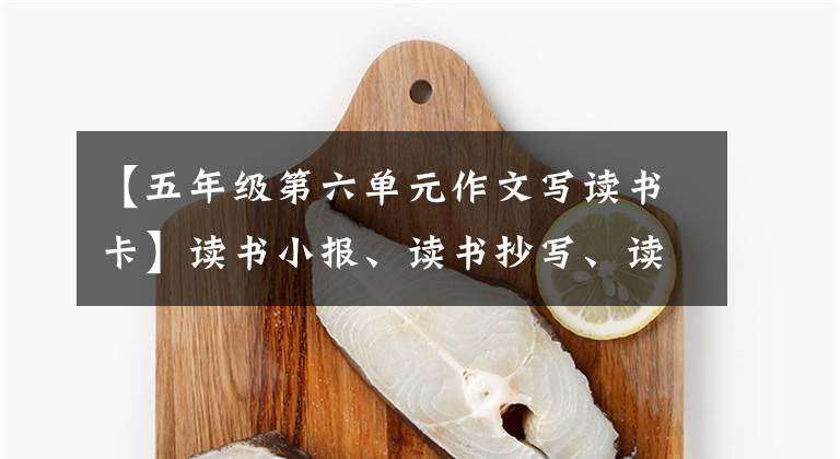 【五年级第六单元作文写读书卡】读书小报、读书抄写、读书笔记、读书卡模板来了。快点收藏吧！