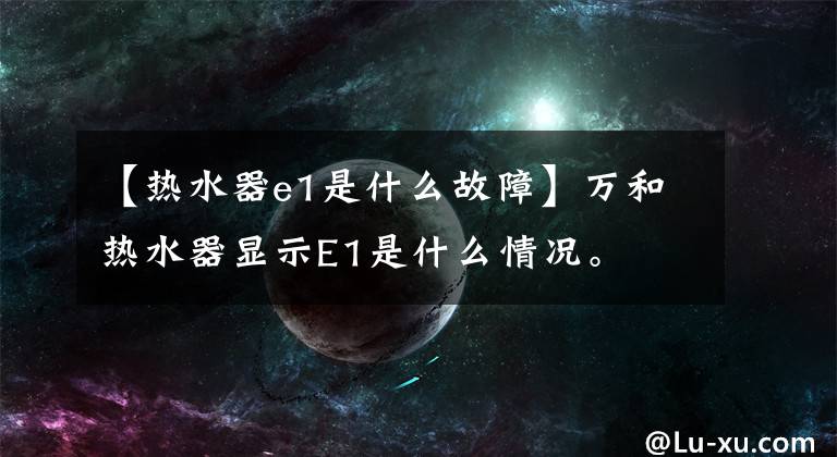 【热水器e1是什么故障】万和热水器显示E1是什么情况。