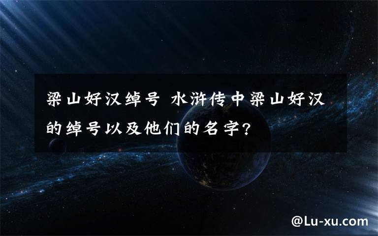 梁山好汉绰号 水浒传中梁山好汉的绰号以及他们的名字?