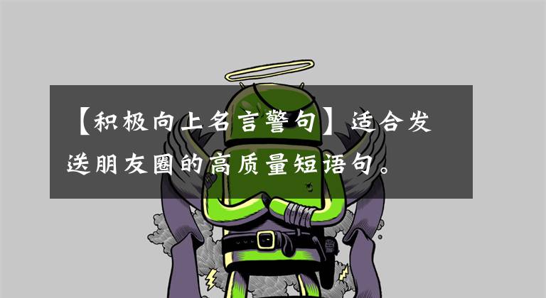 【积极向上名言警句】适合发送朋友圈的高质量短语句。