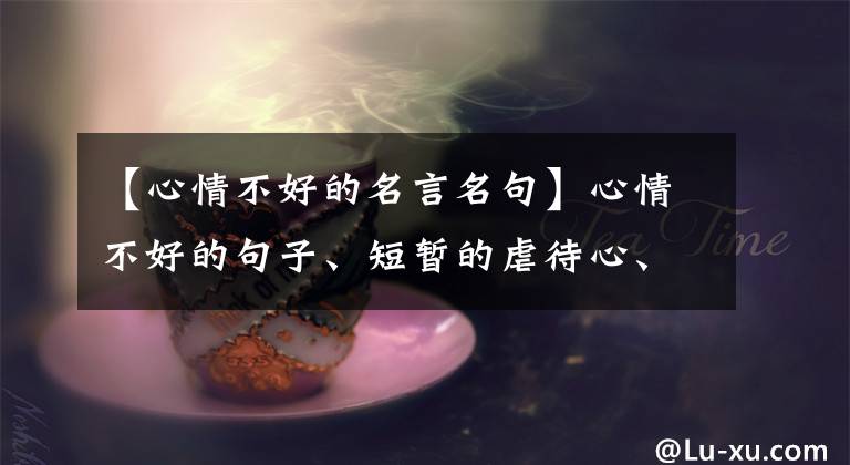 【心情不好的名言名句】心情不好的句子、短暂的虐待心、眼泪触摸
