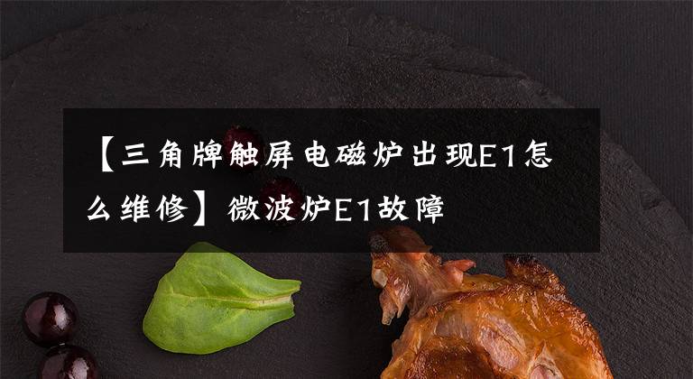 【三角牌触屏电磁炉出现E1怎么维修】微波炉E1故障