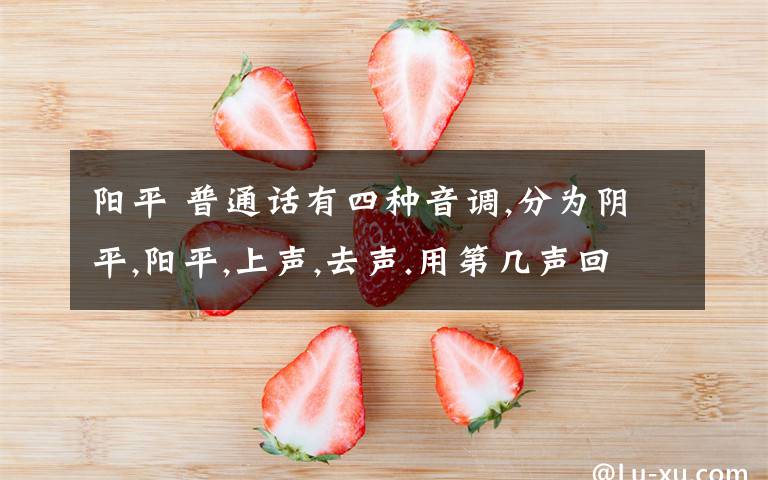 阳平 普通话有四种音调,分为阴平,阳平,上声,去声.用第几声回答吧