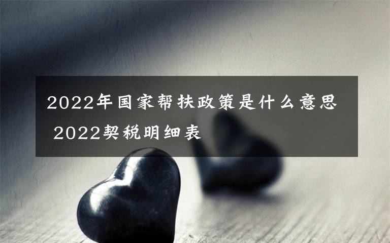 2022年国家帮扶政策是什么意思 2022契税明细表