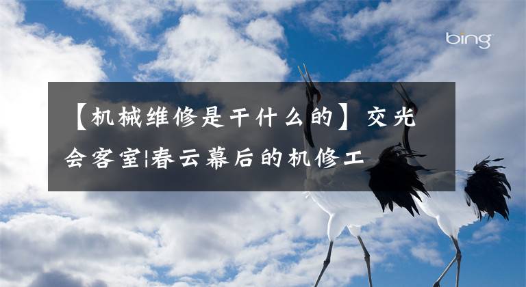 【机械维修是干什么的】交光会客室|春云幕后的机修工