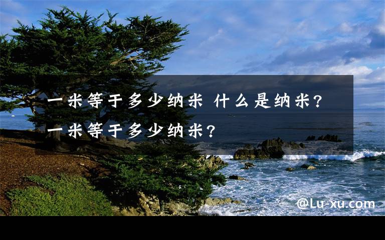 一米等于多少纳米 什么是纳米?一米等于多少纳米?