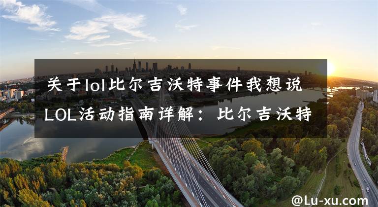 关于lol比尔吉沃特事件我想说LOL活动指南详解：比尔吉沃特的风暴&同人痛车创作大赛