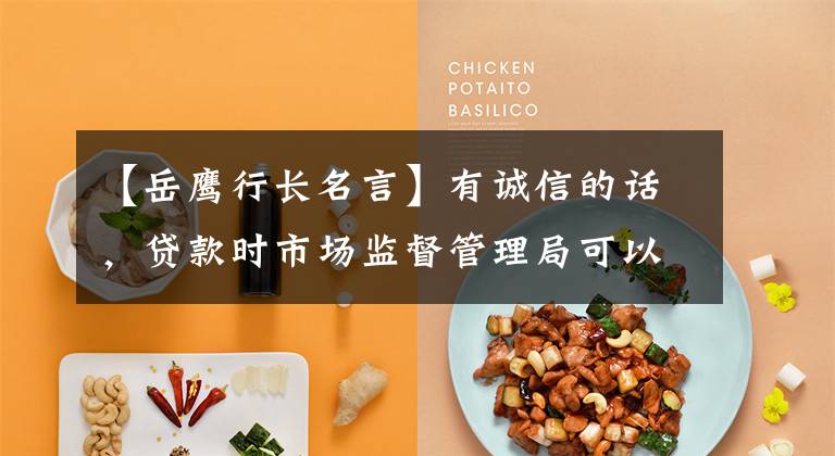 【岳鹰行长名言】有诚信的话，贷款时市场监督管理局可以共同推出“心信用”产品。