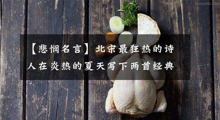 【悲悯名言】北宋最狂热的诗人在炎热的夏天写下两首经典，深情的爱情，把李白当成婴儿。