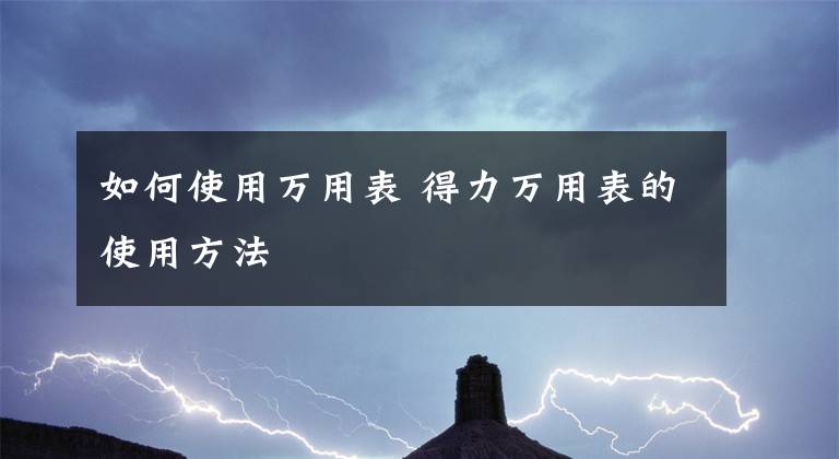 如何使用万用表 得力万用表的使用方法