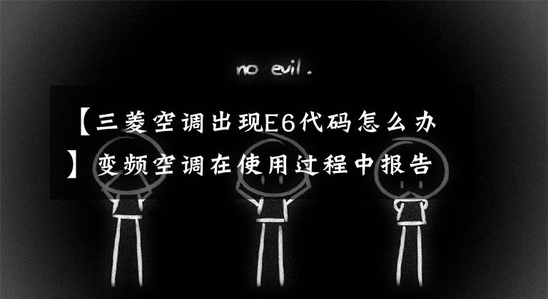 【三菱空调出现E6代码怎么办】变频空调在使用过程中报告E6故障分析及检修方法。