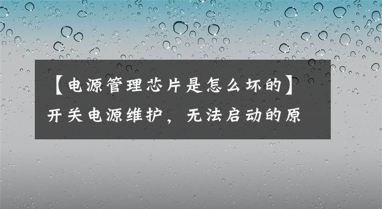 【电源管理芯片是怎么坏的】开关电源维护，无法启动的原因，原理分析？