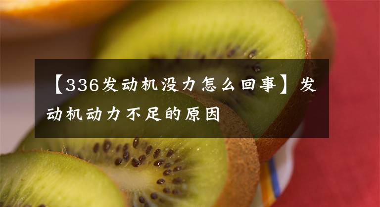 【336发动机没力怎么回事】发动机动力不足的原因
