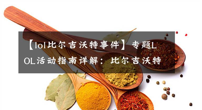 【lol比尔吉沃特事件】专题LOL活动指南详解：比尔吉沃特的风暴&同人痛车创作大赛