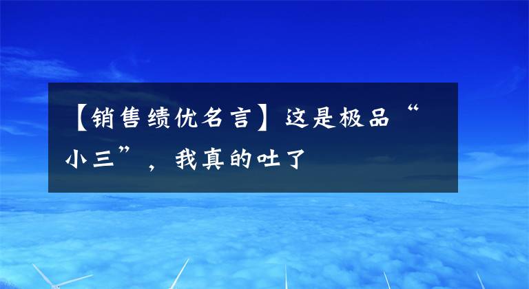 【销售绩优名言】这是极品“小三”，我真的吐了