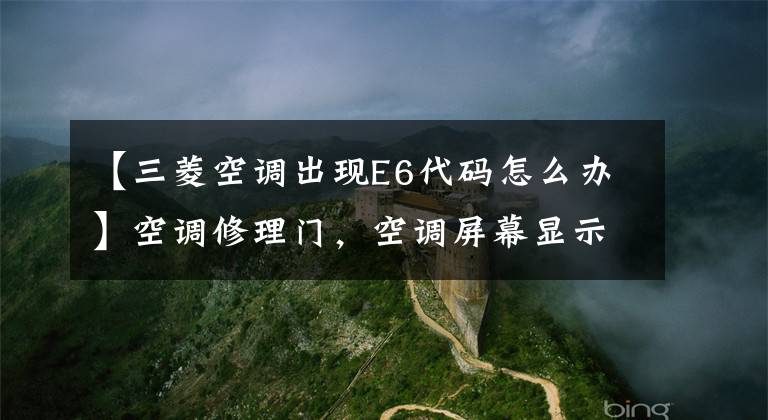 【三菱空调出现E6代码怎么办】空调修理门，空调屏幕显示E6是怎么回事。