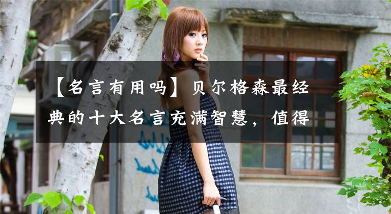 【名言有用吗】贝尔格森最经典的十大名言充满智慧，值得收藏，值得铭记