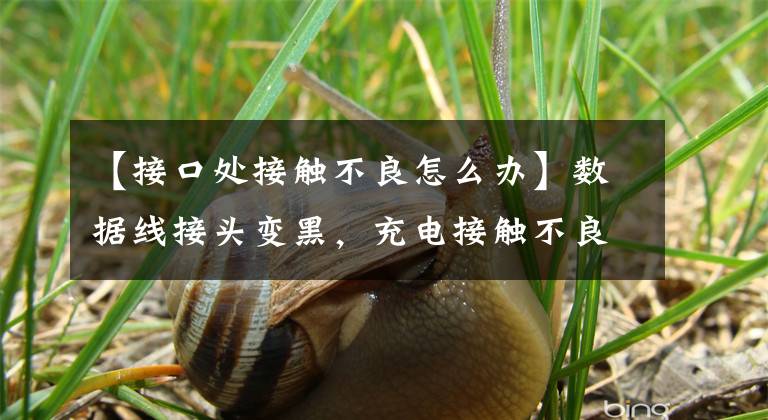 【接口处接触不良怎么办】数据线接头变黑，充电接触不良，不要扔一招教你起死回生