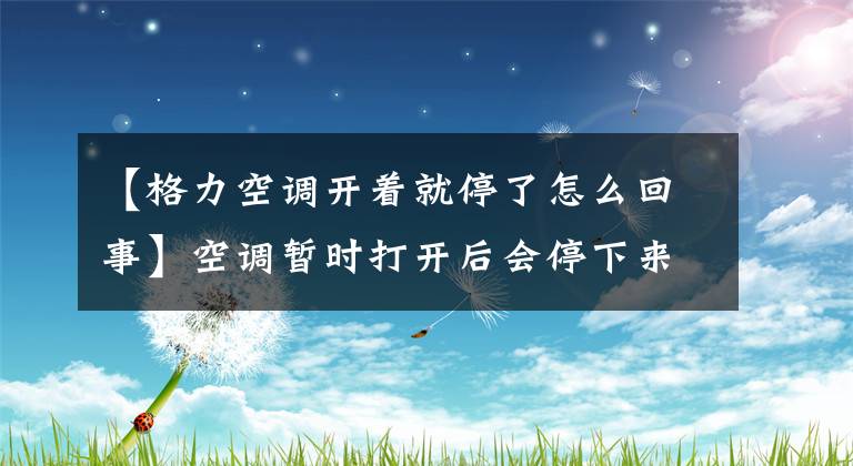 【格力空调开着就停了怎么回事】空调暂时打开后会停下来，或者效果不好，暖气不会重新开始，冷气会重新开始