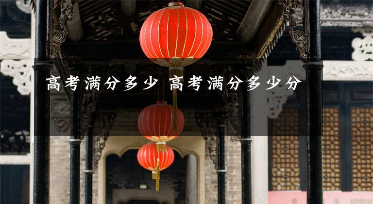 高考满分多少 高考满分多少分