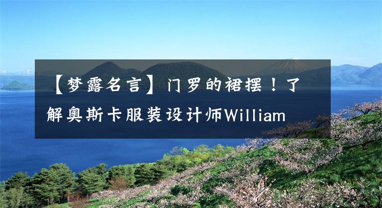 【梦露名言】门罗的裙摆！了解奥斯卡服装设计师William  Travila，回顾屏幕移动的瞬间。