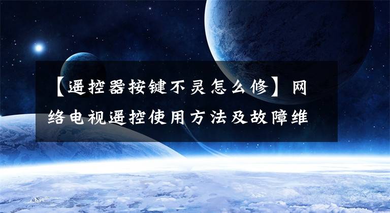 【遥控器按键不灵怎么修】网络电视遥控使用方法及故障维修方法