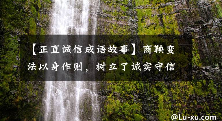 【正直诚信成语故事】商鞅变法以身作则，树立了诚实守信的风气