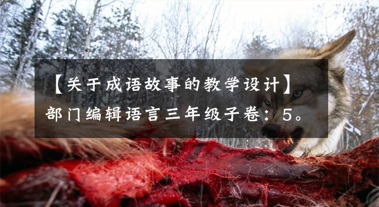 【关于成语故事的教学设计】部门编辑语言三年级子卷：5。寿珠大气兔教学设计