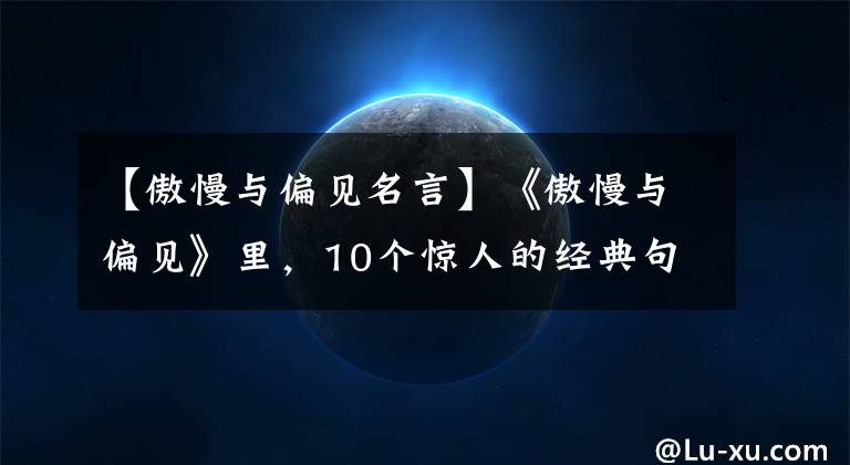 【傲慢与偏见名言】《傲慢与偏见》里，10个惊人的经典句子