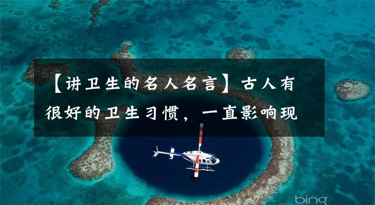 【讲卫生的名人名言】古人有很好的卫生习惯，一直影响现代，大家每天都自觉地做