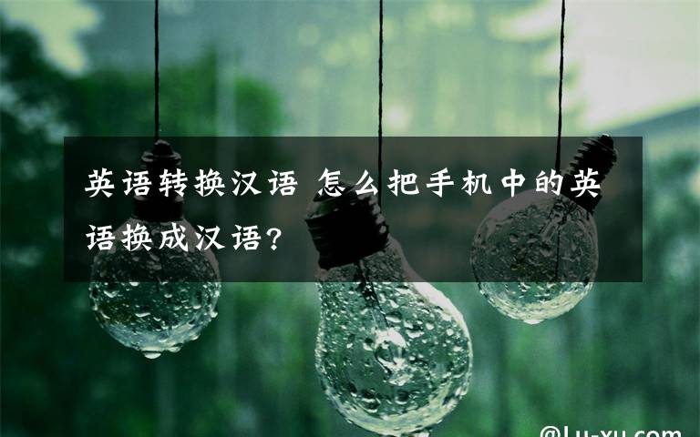 英语转换汉语 怎么把手机中的英语换成汉语?