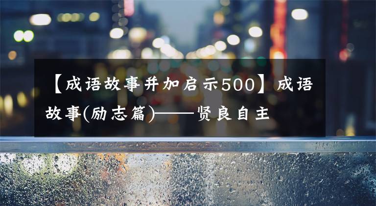 【成语故事并加启示500】成语故事(励志篇)——贤良自主